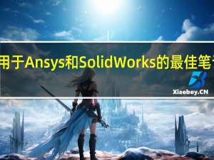 适用于 Ansys 和 SolidWorks 的最佳笔记本电脑