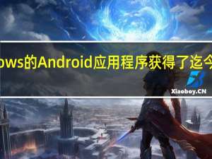 适用于 Windows 的 Android 应用程序获得了迄今为止最重要的更新