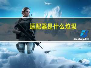 适配器是什么垃圾（适配器是什么）