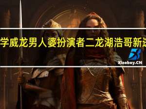 逃学威龙男人婆扮演者 二龙湖浩哥新逃学威龙