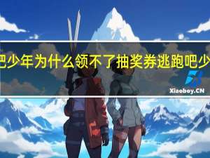 逃跑吧少年为什么领不了抽奖券 逃跑吧少年抽奖技巧