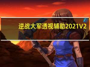 逆战大军透视辅助2021 V2.2 绿色免费版（逆战大军透视辅助2021 V2.2 绿色免费版功能简介）