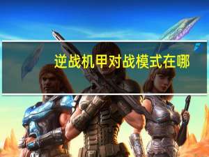逆战机甲对战模式在哪（逆战机甲对战）