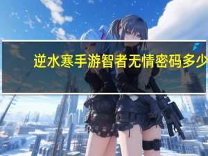 逆水寒手游智者无情密码多少