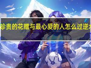 逆水寒最珍贵的花赠与最心爱的人怎么过 逆水寒最初的约定