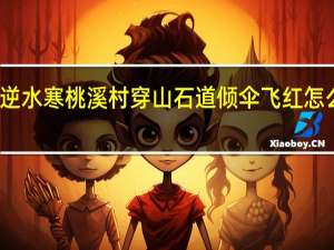 逆水寒桃溪村穿山石道倾伞飞红怎么获得