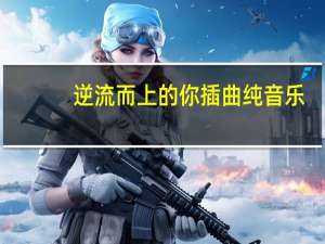 逆流而上的你插曲纯音乐（逆流而上的你插曲）