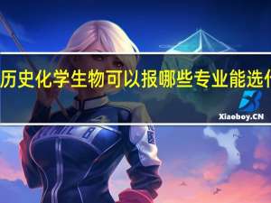 选历史化学生物可以报哪些专业 能选什么专业