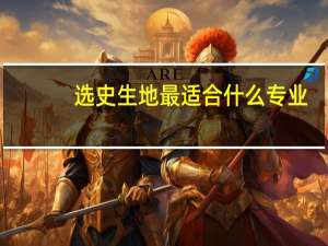 选史生地最适合什么专业