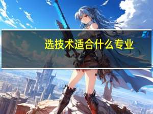 选技术适合什么专业