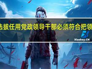 选拔任用党政领导干部必须符合把领导班子