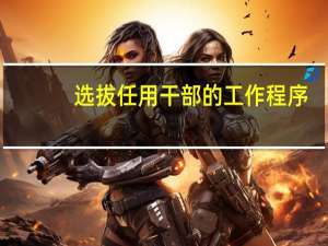 选拔任用干部的工作程序