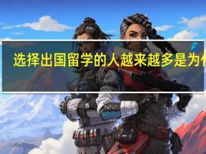 选择出国留学的人越来越多是为什么