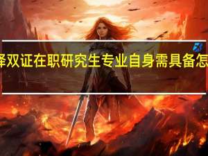 选择双证在职研究生专业自身需具备怎样的条件