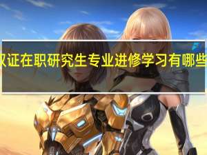 选择双证在职研究生专业进修学习有哪些特有的优点