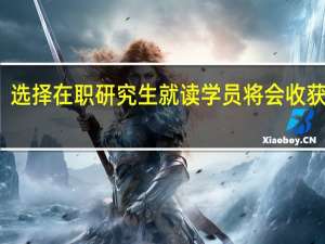 选择在职研究生就读学员将会收获什么