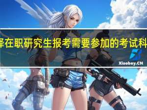 选择在职研究生报考需要参加的考试科目有几个