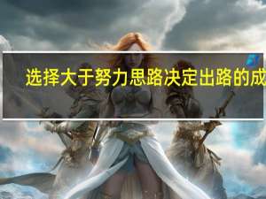 选择大于努力思路决定出路的成语（选择大于努力思路决定出路）