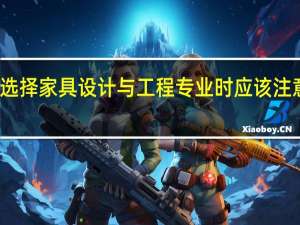 选择家具设计与工程专业时应该注意什么