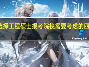 选择工程硕士报考院校需要考虑的四大因素