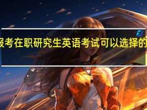 选择报考在职研究生英语考试可以选择的语种有哪些