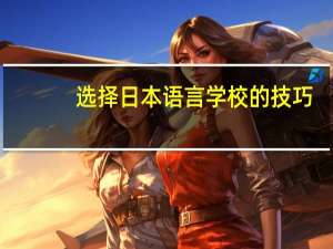 选择日本语言学校的技巧
