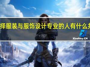 选择服装与服饰设计专业的人有什么共同特征