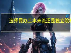 选择民办二本末流还是独立院校