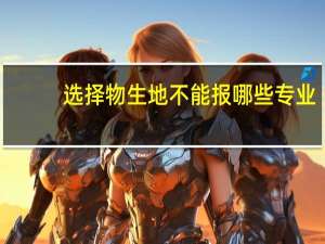 选择物生地不能报哪些专业