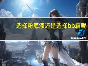 选择粉底液还是选择bb霜呢