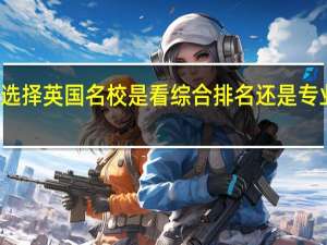 选择英国名校 是看综合排名还是专业排名