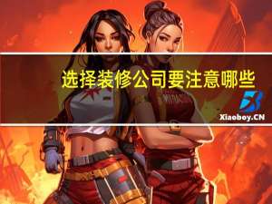 选择装修公司要注意哪些