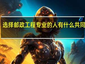 选择邮政工程专业的人有什么共同特征