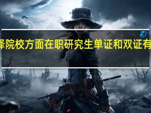 选择院校方面在职研究生单证和双证有什么区别