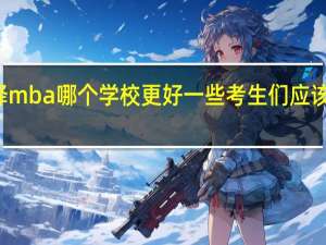 选择mba哪个学校更好一些考生们应该怎样学习