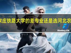 选石家庄铁路大学的差专业还是选河北农大的好专业