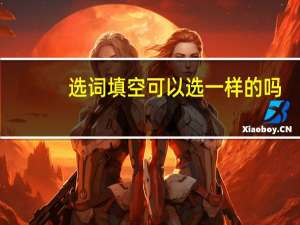 选词填空可以选一样的吗