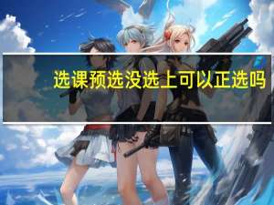 选课预选没选上可以正选吗
