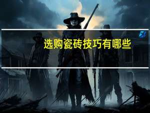 选购瓷砖技巧有哪些