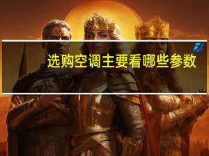 选购空调主要看哪些参数（选购空调）
