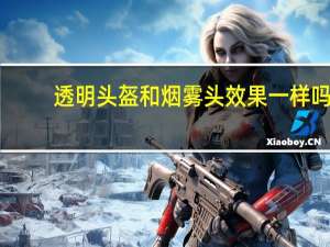 透明头盔和烟雾头效果一样吗（烟雾头盔怎么调效果最好）