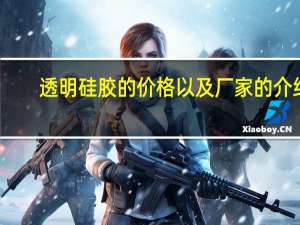 透明硅胶的价格以及厂家的介绍