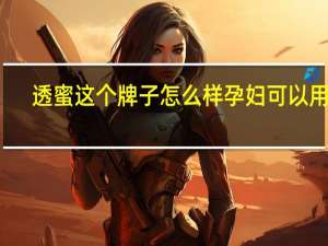 透蜜这个牌子怎么样孕妇可以用吗（透蜜这个牌子怎么样）
