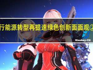 逐“绿”前行能源转型再提速 绿色创新面面观② 到底什么情况嘞