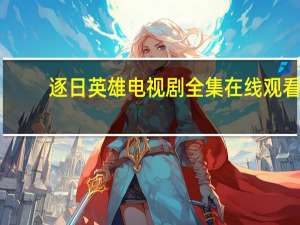 逐日英雄电视剧全集在线观看（逐日英雄）