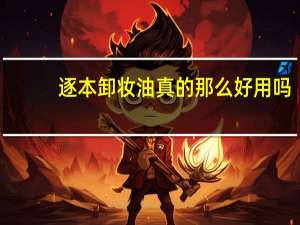 逐本卸妆油真的那么好用吗，逐本卸妆油吐槽