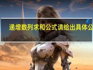 递增数列求和公式请给出具体公式（递增数列求和公式）