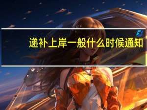 递补上岸一般什么时候通知