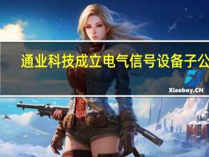 通业科技成立电气信号设备子公司