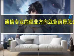 通信专业的就业方向 就业前景怎么样